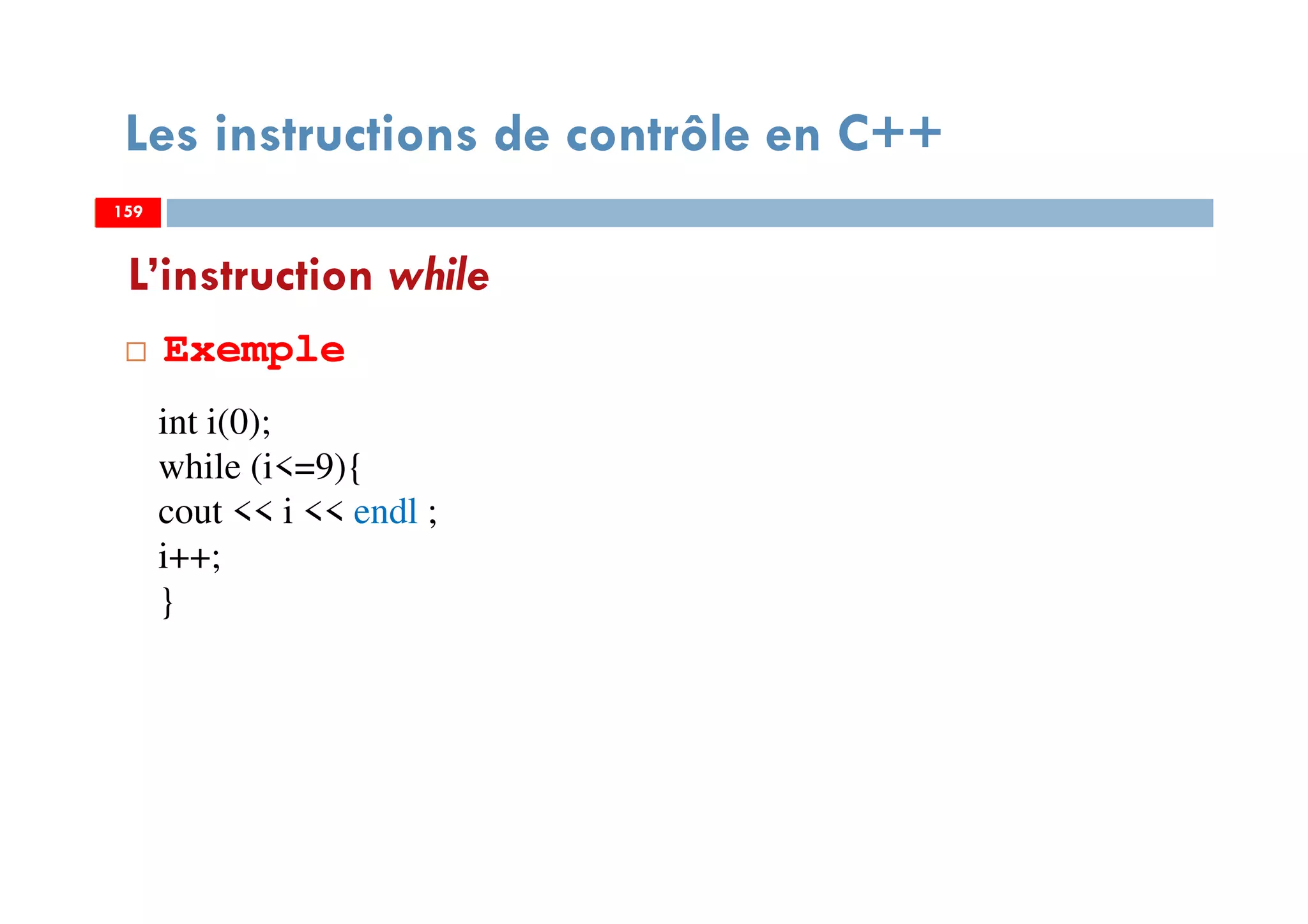 159
L’instruction while
Exemple
Les instructions de contrôle en C++
159
int i(0);
while (i<=9){
cout << i << endl ;
i++;
}
159
 