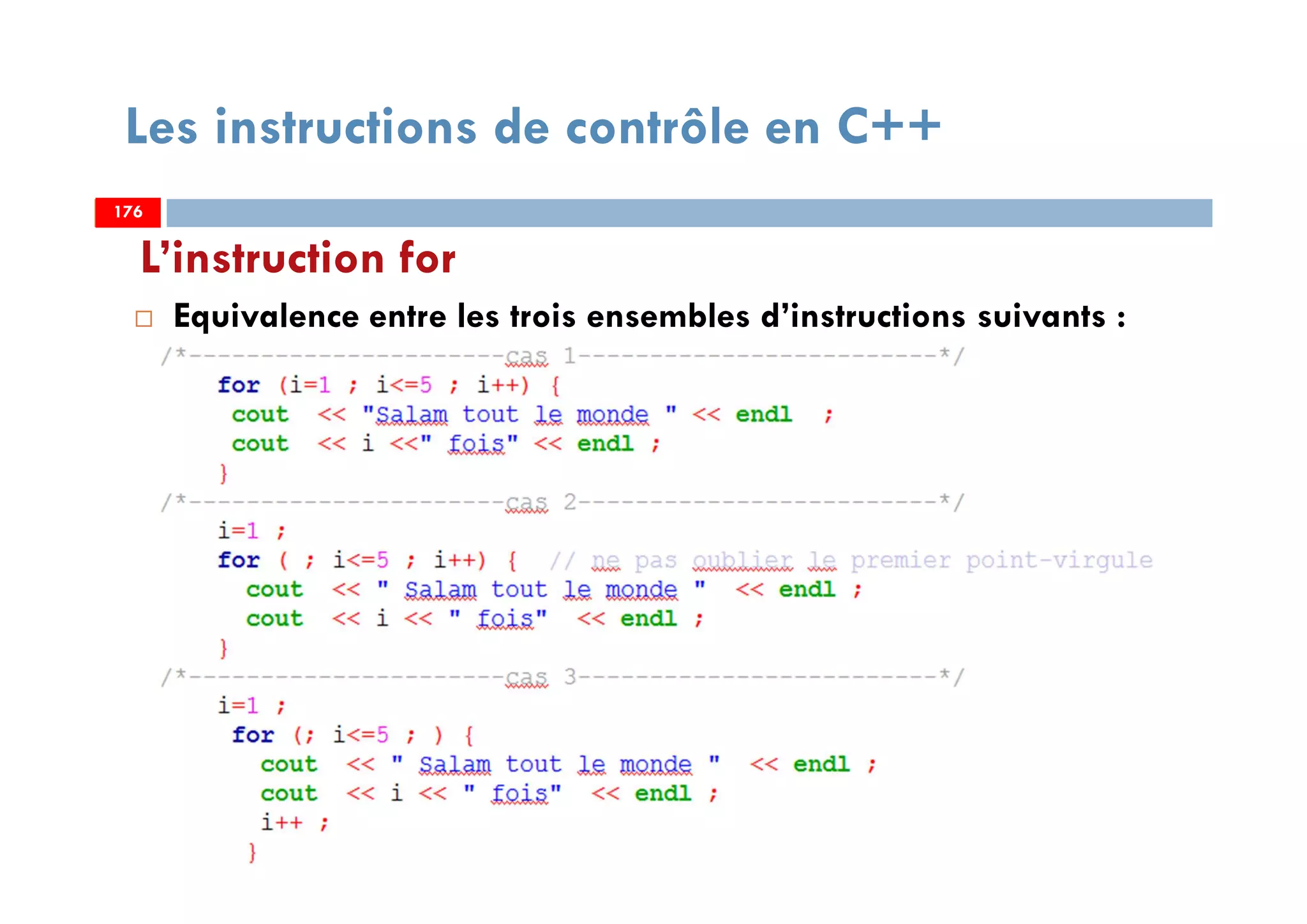 176
Les instructions de contrôle en C++
Equivalence entre les trois ensembles d’instructions suivants :
L’instruction for
176176
 
