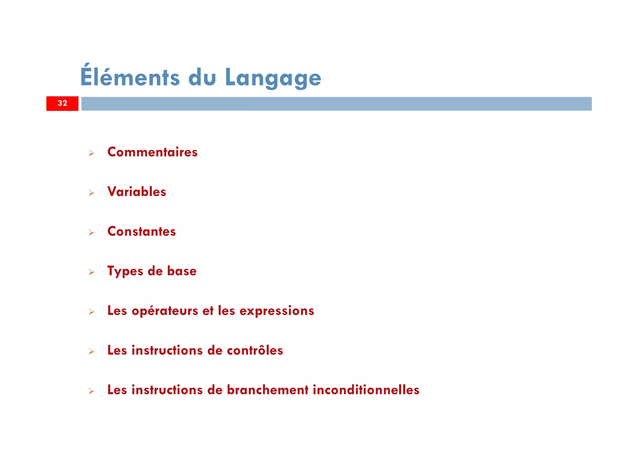 32
Éléments du Langage
Commentaires
Variables
Constantes
Types de base
Les opérateurs et les expressions
Les instructions de contrôles
Les instructions de branchement inconditionnelles
3232
 