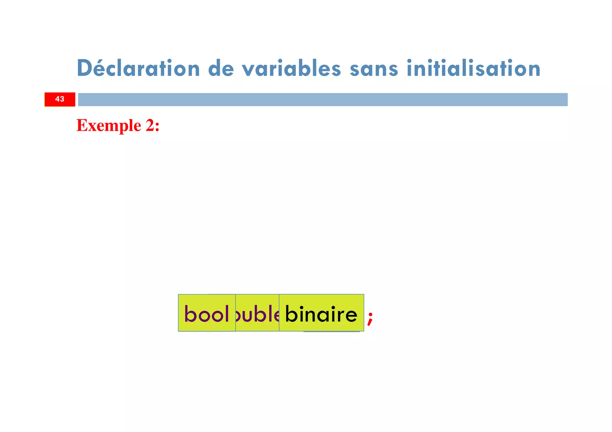 43
Déclaration de variables sans initialisation
Exemple 2:
string Text ;int Entierdouble Réelbool binaire
43
 