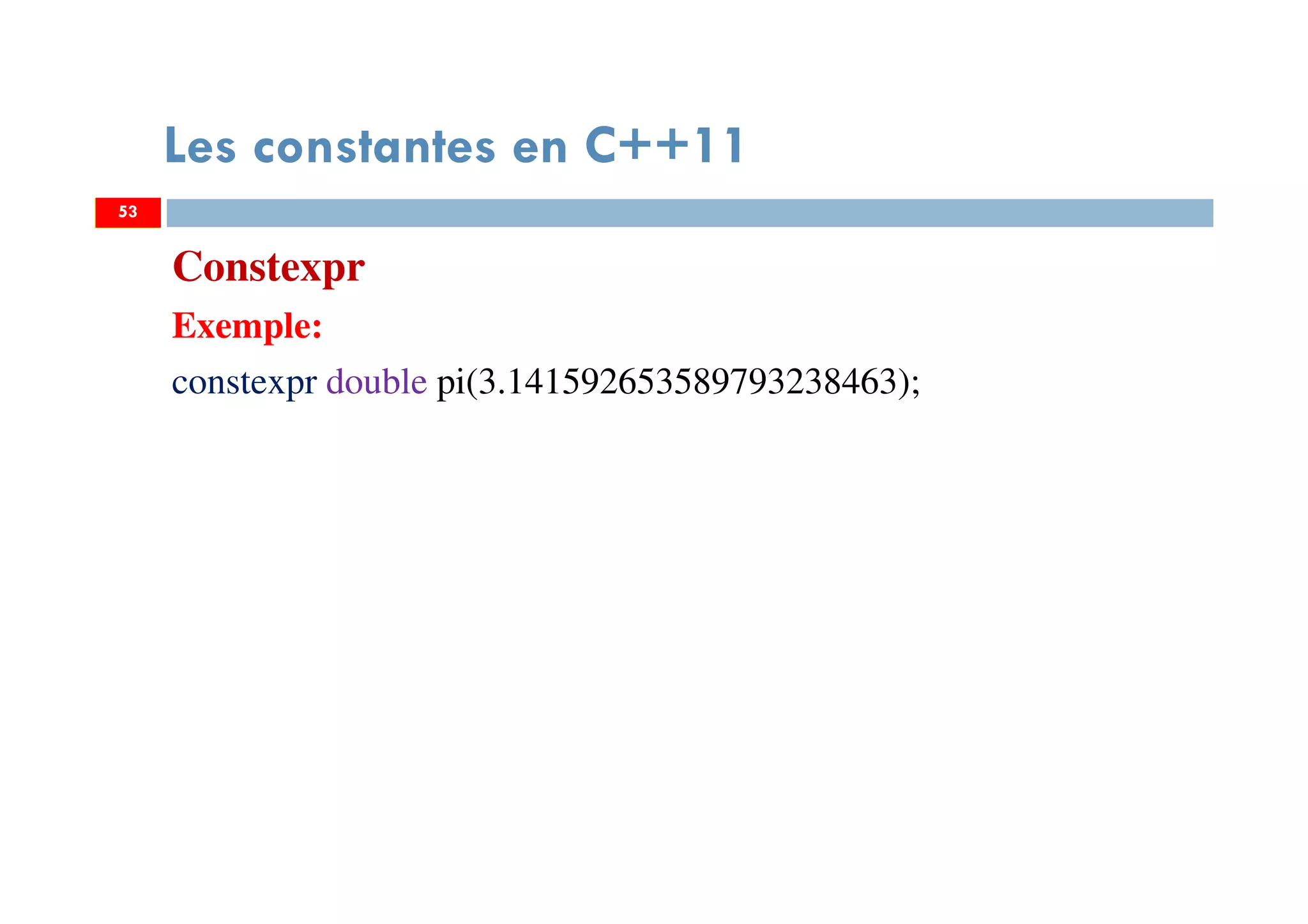 53
Les constantes en C++11
Constexpr
Exemple:
constexpr double pi(3.141592653589793238463);
53
 