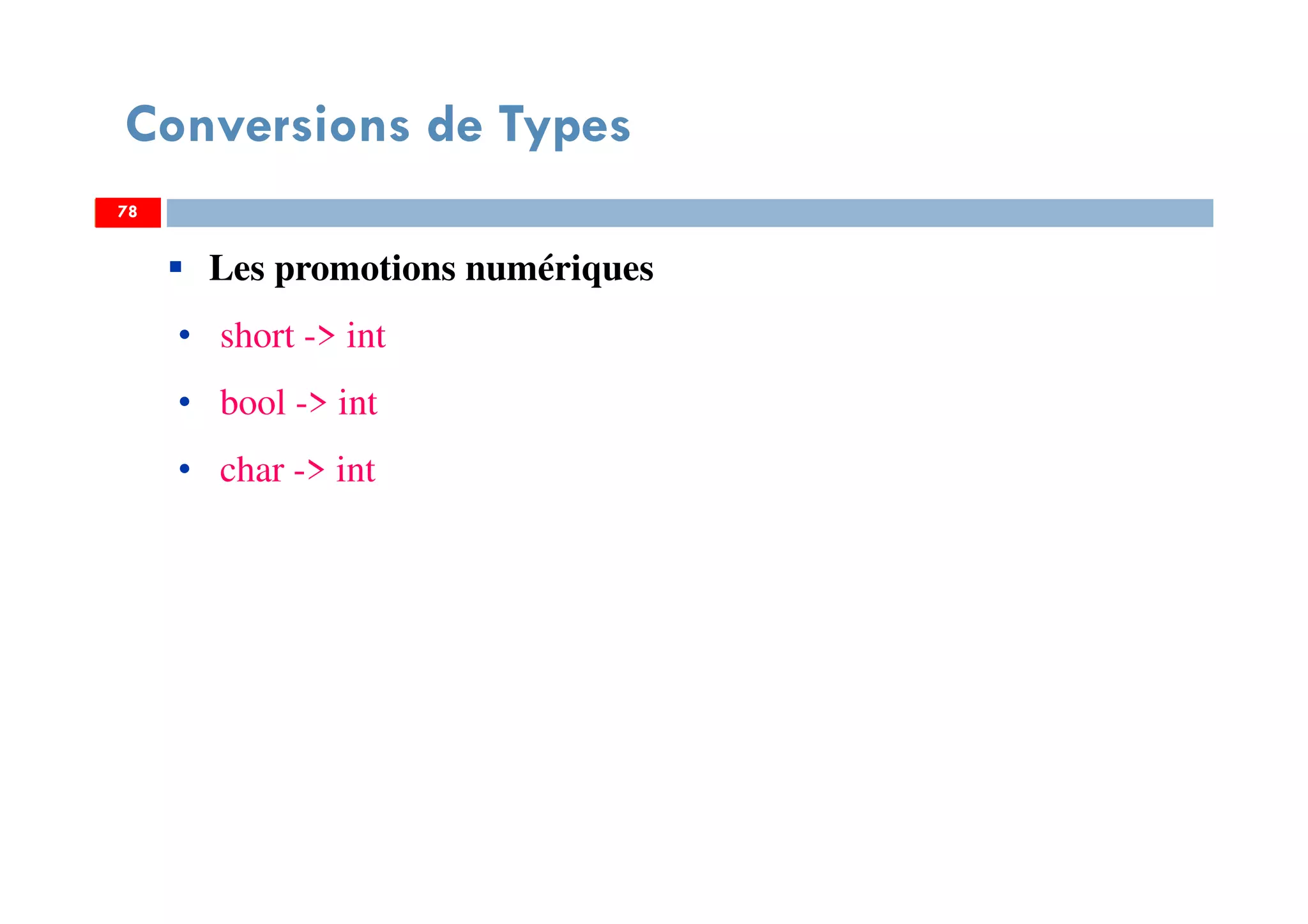 78
Conversions de Types
78
Les promotions numériques
• short -> int
• bool -> int
• char -> int
78
 