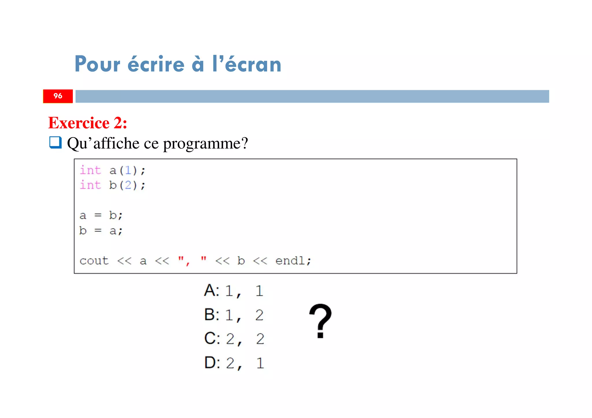96
Pour écrire à l’écran
Exercice 2:
Qu’affiche ce programme?
96
 