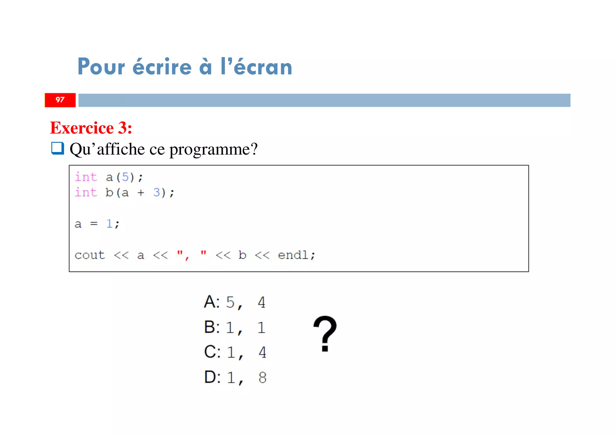 97
Pour écrire à l’écran
Exercice 3:
Qu’affiche ce programme?
97
 
