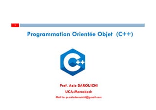 Prof. Aziz DAROUICHI
UCA-Marrakech
Mail to: pr.azizdarouichi@gmail.com
1
Programmation Orientée Objet (C++)
 