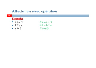 105
Affectation avec opérateur
105
Exemple:
a += 3; // a = a + 3;
b *= a; // b = b * a;
x /= 3; // x=x/3
 