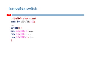 153
Instruction switch
153
Switch avec const
const int LIMITE(10);
.....
switch (n){
case LIMITE-1 : ......
case LIMITE : ......
case LIMITE+1 : ......
}
153
 