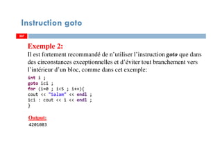 207
Instruction goto
Exemple 2:
Il est fortement recommandé de n’utiliser l’instruction goto que dans
des circonstances exceptionnelles et d’éviter tout branchement vers
l’intérieur d’un bloc, comme dans cet exemple:
207
Output:
207
 