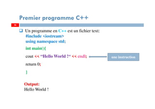 26
Un programme en C++ est un fichier text:
#include <iostream>
using namespace std;
int main(){
cout << “Hello World !“ << endl;
return 0;
}
Premier programme C++
Output:
Hello World !
une instruction
26
 