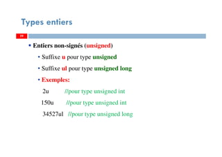 59
Types entiers
59
Entiers non-signés (unsigned)
• Suffixe u pour type unsigned
• Suffixe ul pour type unsigned long
• Exemples:
2u //pour type unsigned int
150u //pour type unsigned int
34527ul //pour type unsigned long
59
 