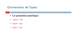 78
Conversions de Types
78
Les promotions numériques
• short -> int
• bool -> int
• char -> int
78
 