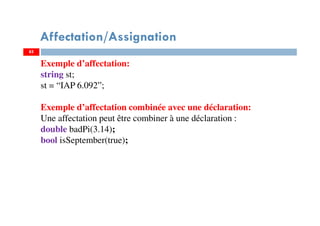 Affectation/Assignation
Exemple d’affectation:
string st;
st = “IAP 6.092”;
Exemple d’affectation combinée avec une déclaration:
Une affectation peut être combiner à une déclaration :
double badPi(3.14);
bool isSeptember(true);
8585
 