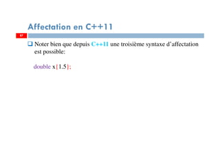 87
Affectation en C++11
Noter bien que depuis C++11 une troisième syntaxe d’affectation
est possible:
double x{1.5};
87
 