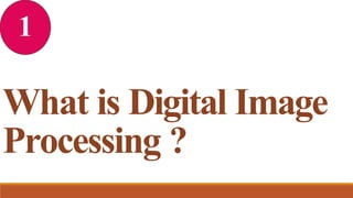 1
What is Digital Image
Processing ?
 