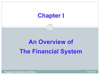 1
Chapter I
An Overview of
The Financial System
Prepared by Ibrahim J( M.Sc.) 3/28/2022
 