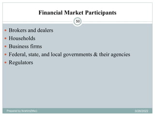 Financial Market Participants
50
 Brokers and dealers
 Households
 Business firms
 Federal, state, and local governments & their agencies
 Regulators
Prepared by Ibrahimj(Msc) 3/28/2022
 