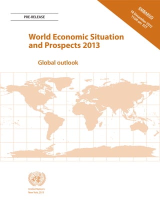 E  MB
                             18         AR
                                De
                             11 ce         GO
PRE-RELEASE                     :00 mb
                                   am er
                                      ES 2012
                                        T


  World Economic Situation
  and Prospects 2013

          Global outlook




 asdf
  United Nations
  New York, 2013
 