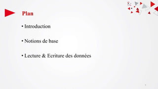 Plan
• Introduction
• Notions de base
• Lecture & Ecriture des données
3
 