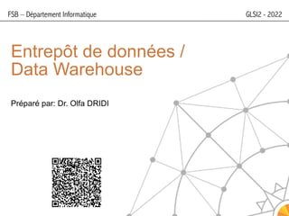Entrepôt de données /
Data Warehouse
Préparé par: Dr. Olfa DRIDI
FSB – Département Informatique GLSI2 - 2022
 