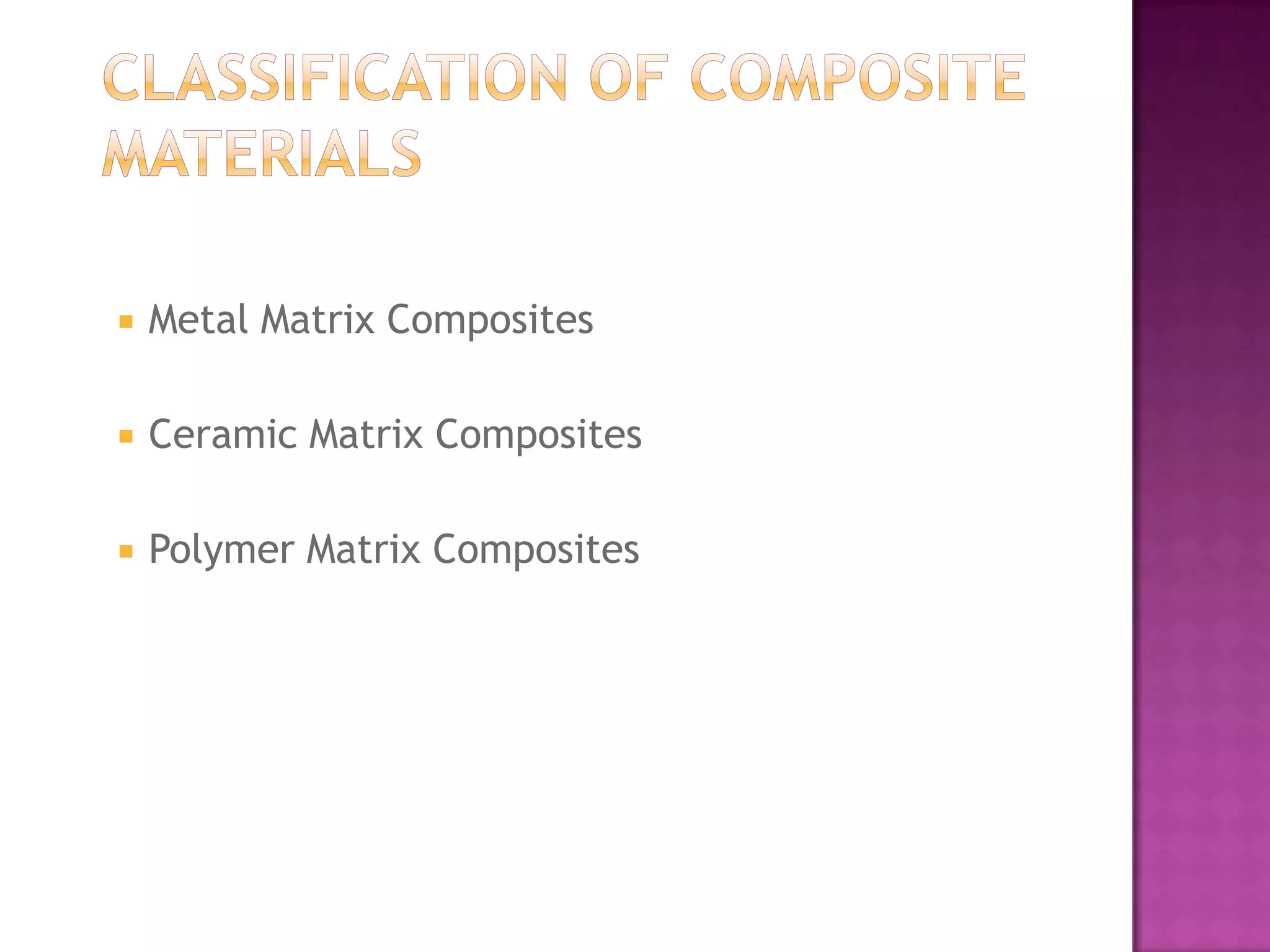    Metal Matrix Composites

   Ceramic Matrix Composites

   Polymer Matrix Composites
 