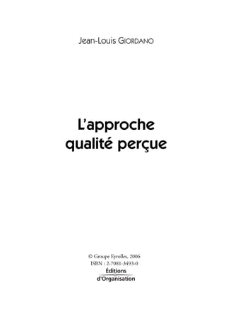 Jean-Louis GIORDANO
L’approche
qualité perçue
© Groupe Eyrolles, 2006
ISBN : 2-7081-3493-0
 