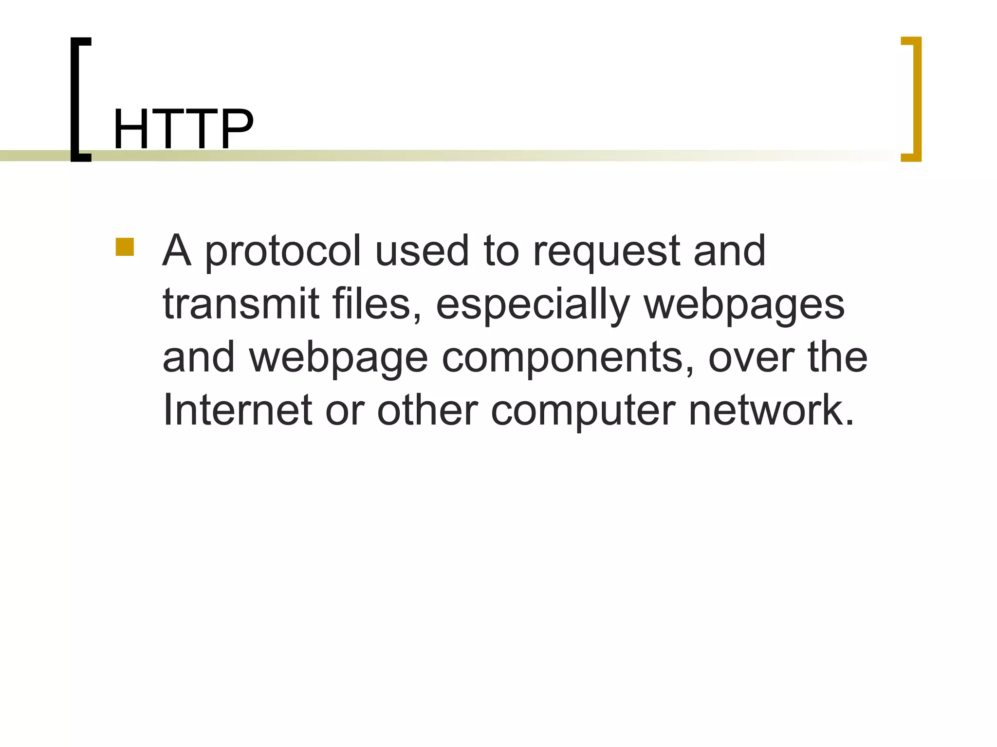 HTTP A protocol used to request and transmit files, especially webpages and webpage components, over the Internet or other computer network. 