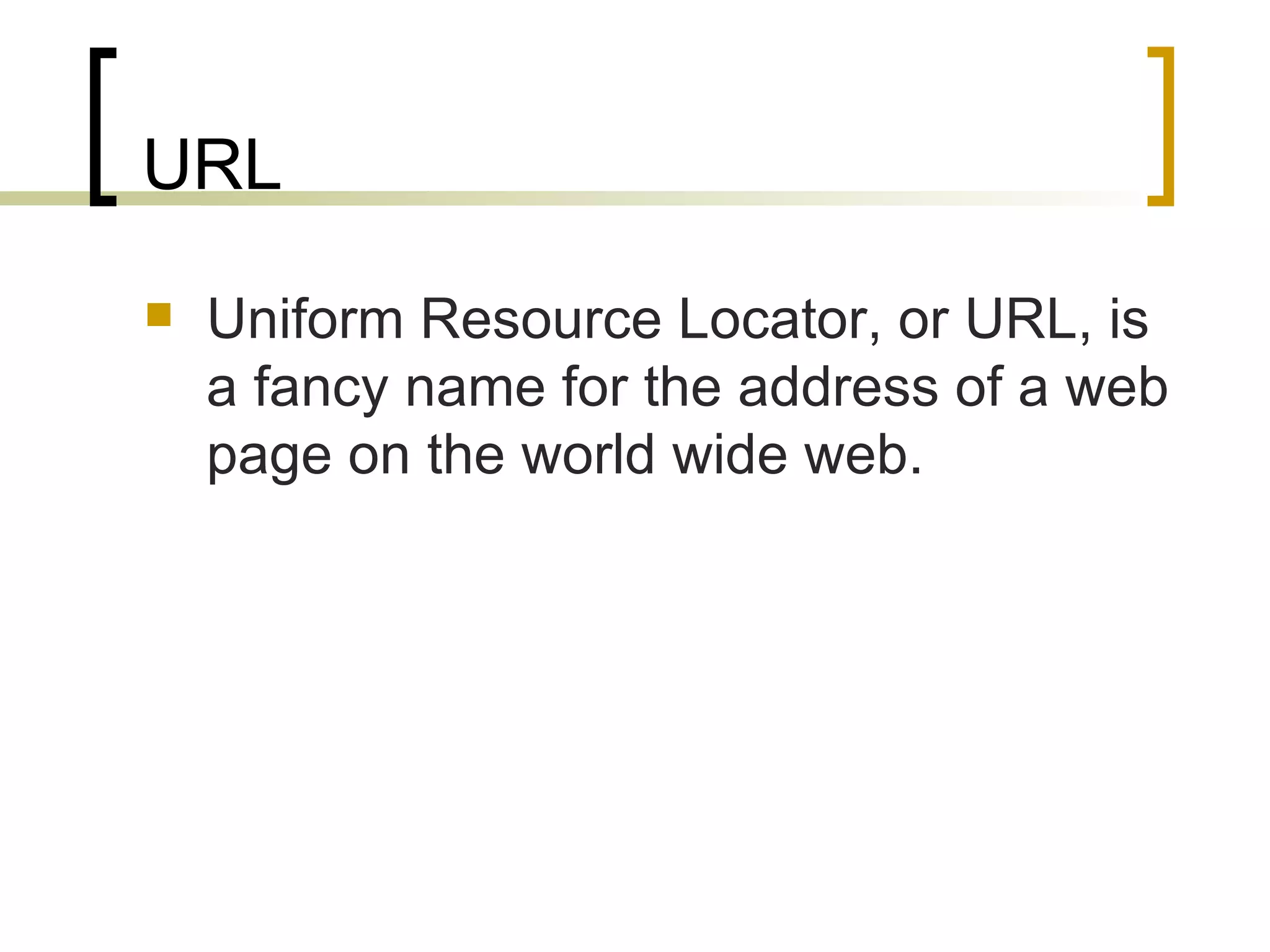 URL Uniform Resource Locator, or URL, is a fancy name for the address of a web page on the world wide web.  