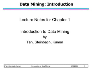 Data Mining: Introduction


                    Lecture Notes for Chapter 1

                     Introduction to Data Mining
                                   by
                         Tan, Steinbach, Kumar




© Tan,Steinbach, Kumar     Introduction to Data Mining   4/18/2004   1
 