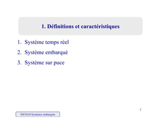 1. Définitions et caractéristiques1. Définitions et caractéristiques
1. Système temps réel
2. Système embarqué. Sys è e e ba qué
3. Système sur puce
INF3610 Systèmes embarqués
2
 
