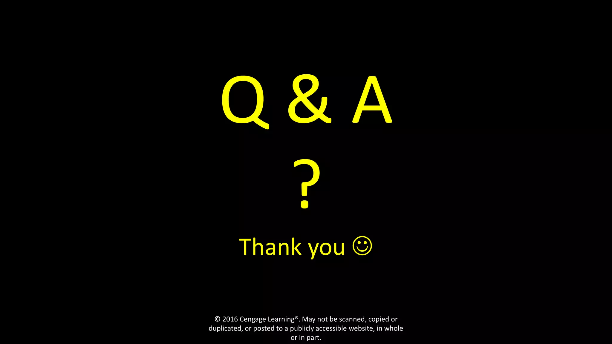 Q & A
?
Thank you 
© 2016 Cengage Learning®. May not be scanned, copied or
duplicated, or posted to a publicly accessible website, in whole
or in part.
 