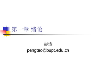第一章 绪论

          彭涛
   pengtao@bupt.edu.cn
 
