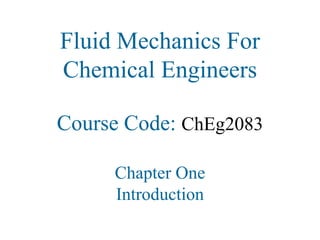 Fluid Mechanics For
Chemical Engineers
Course Code: ChEg2083
Chapter One
Introduction
 