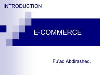 E-COMMERCE
Fu’ad Abdirashed.
INTRODUCTION
 