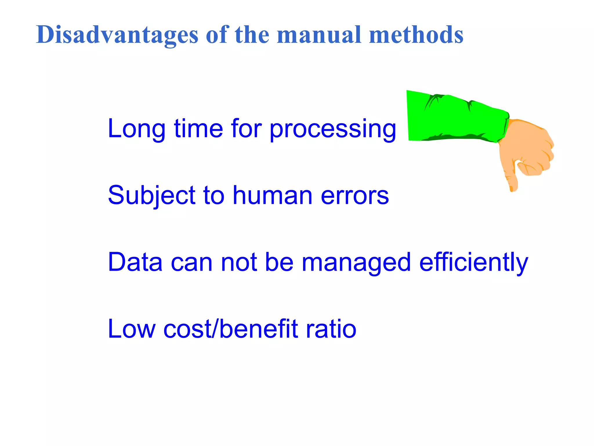 Disadvantages of the manual methods
Long time for processing
Subject to human errors
Data can not be managed efficiently
Low cost/benefit ratio
 