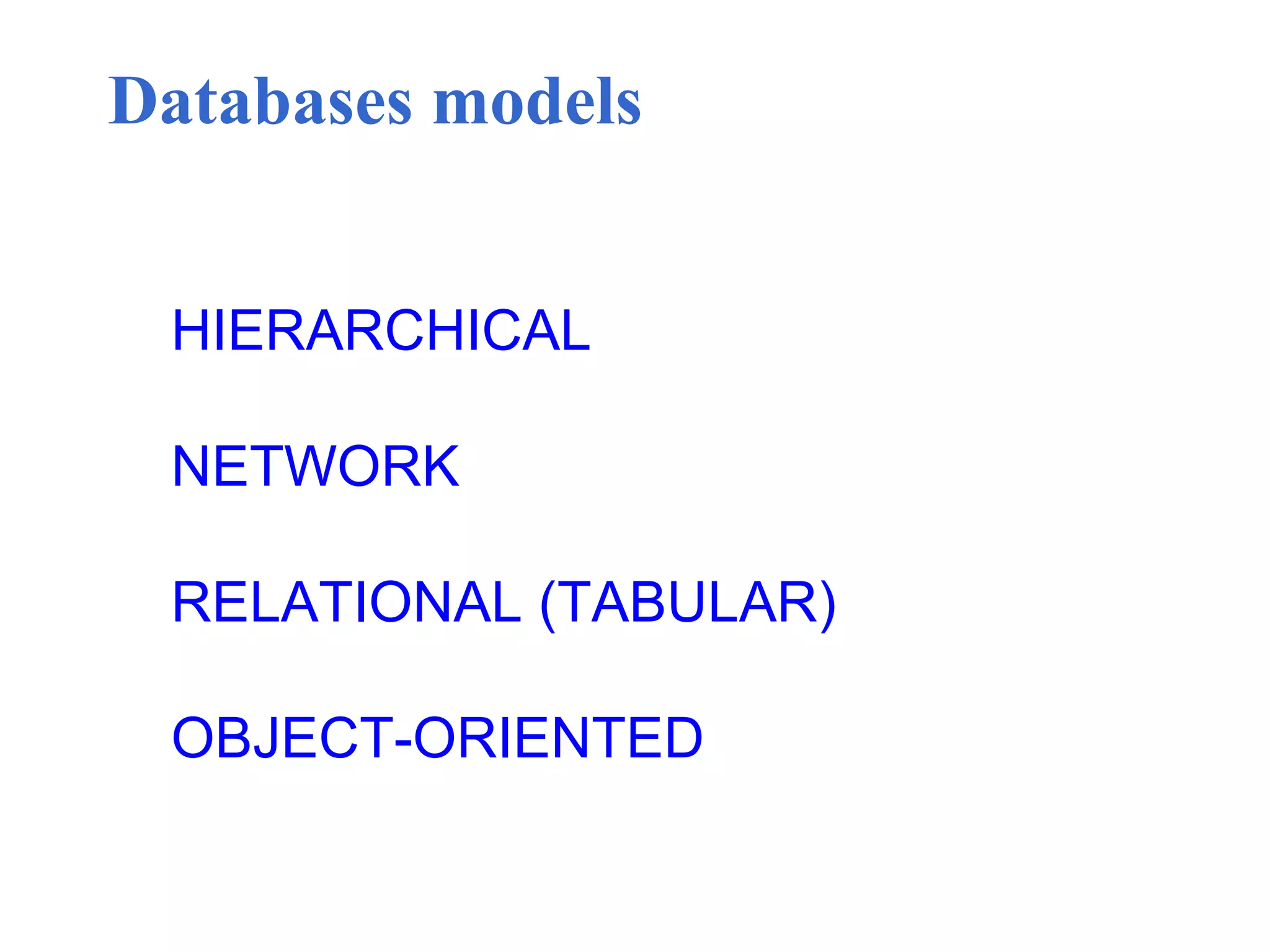 Databases models
HIERARCHICAL
NETWORK
RELATIONAL (TABULAR)
OBJECT-ORIENTED
 