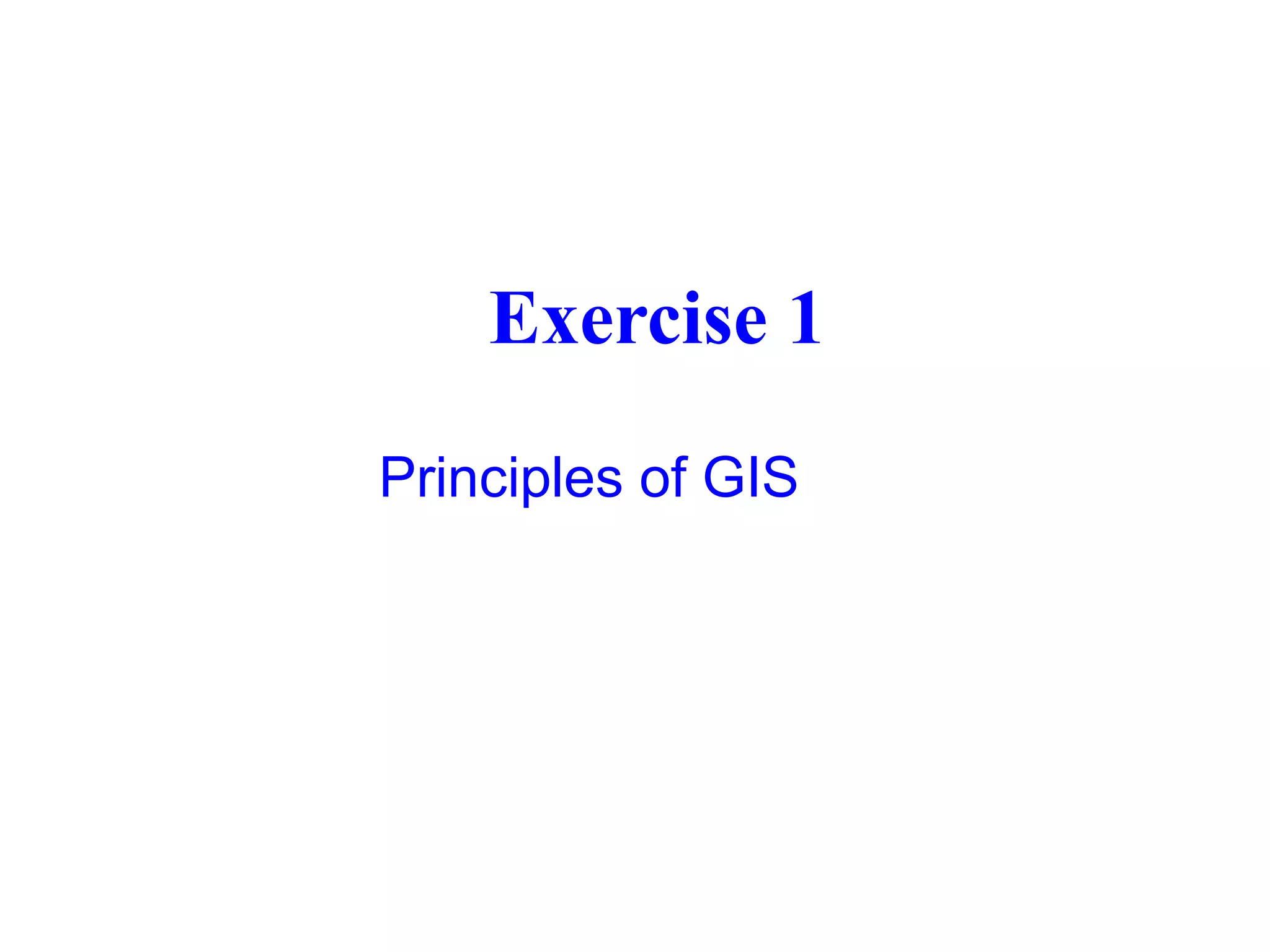 Exercise 1
Principles of GIS
 