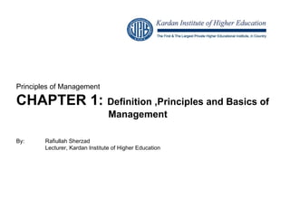 Principles of Management CHAPTER 1:  Definition ,Principles and Basics of  Management By:  Rafiullah Sherzad Lecturer, Kardan Institute of Higher Education 