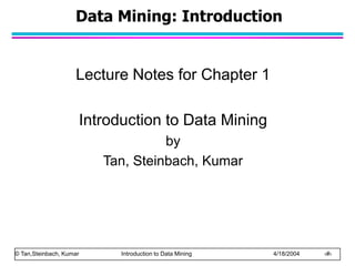 © Tan,Steinbach, Kumar Introduction to Data Mining 4/18/2004 ‹#›
Data Mining: Introduction
Lecture Notes for Chapter 1
Introduction to Data Mining
by
Tan, Steinbach, Kumar
 