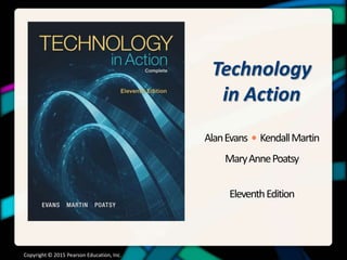 Technology 
in Action 
Alan Evans • Kendall Martin 
Mary Anne Poatsy 
Eleventh Edition 
Copyright © 2015 Pearson Education, Inc. 
 