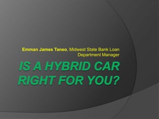 Is a hybrid car right for you? Emman James Taneo, Midwest State Bank Loan Department Manager 