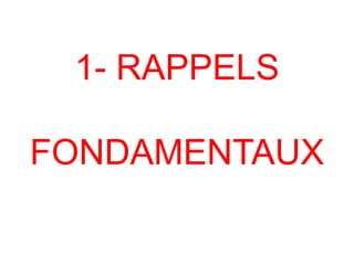 1- RAPPELS
FONDAMENTAUX
 