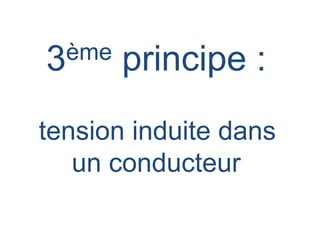 3ème principe :
tension induite dans
un conducteur
 