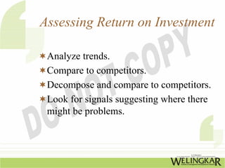 Assessing Return on Investment

 Analyze trends.
 Compare to competitors.
 Decompose and compare to competitors.
 Look for signals suggesting where there
 might be problems.
 