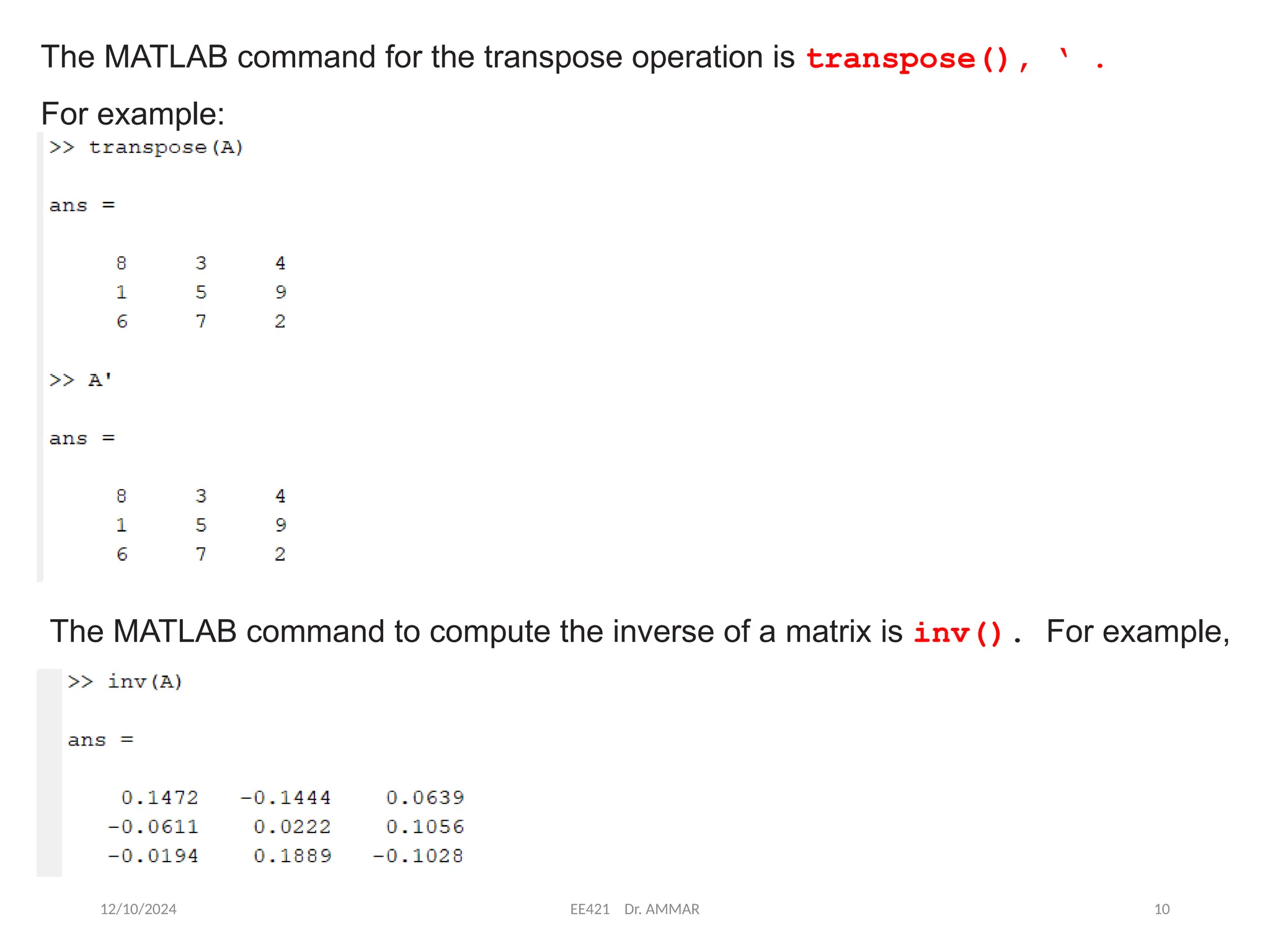 12/10/2024 EE421 Dr. AMMAR 10
The MATLAB command for the transpose operation is transpose(), ‘ .
For example:
The MATLAB command to compute the inverse of a matrix is inv(). For example,
 