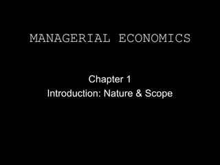 MANAGERIAL ECONOMICS
Chapter 1
Introduction: Nature & Scope
 