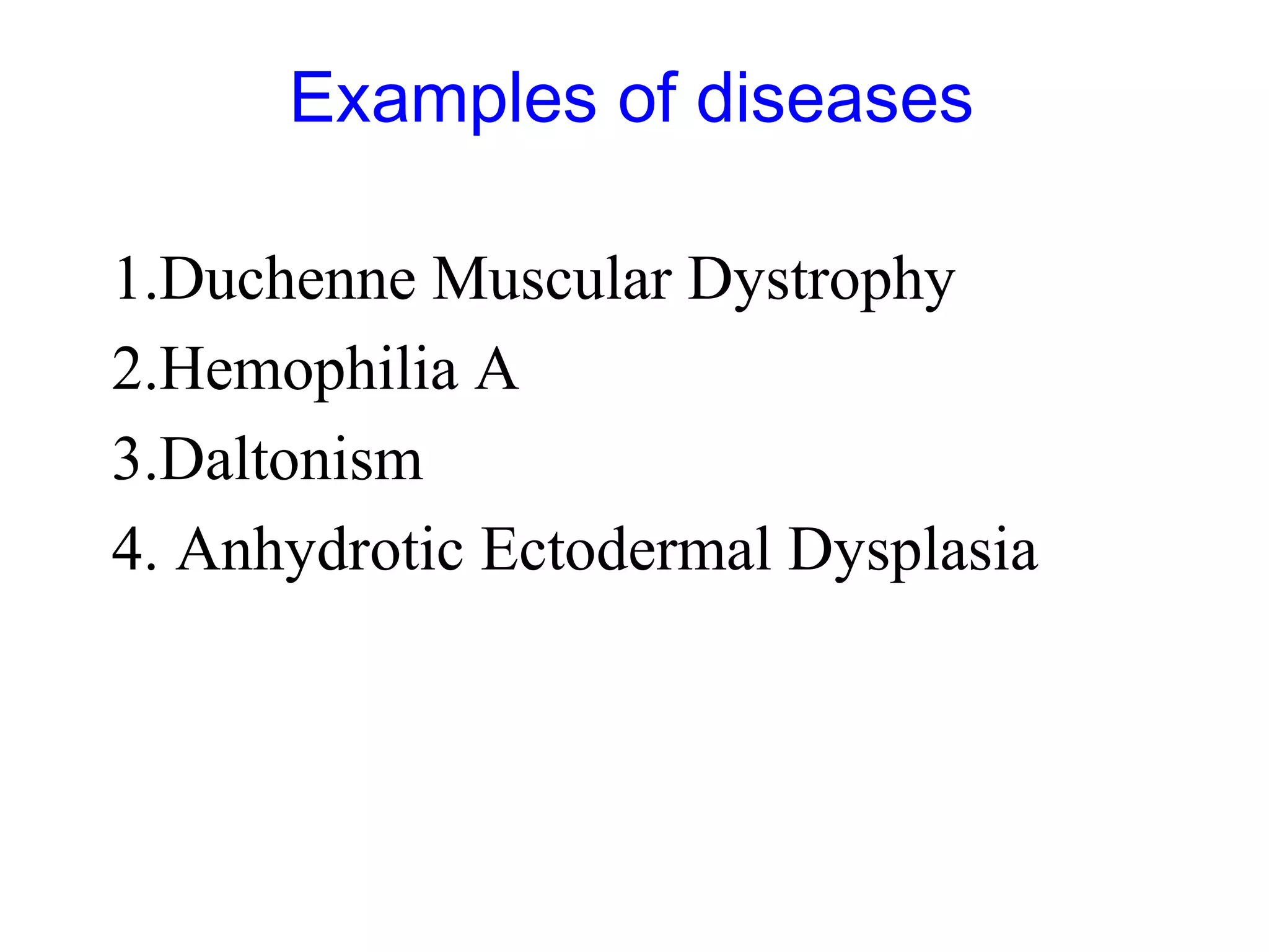 Examples of diseases
1.Duchenne Muscular Dystrophy
2.Hemophilia A
3.Daltonism
4. Anhydrotic Ectodermal Dysplasia
 