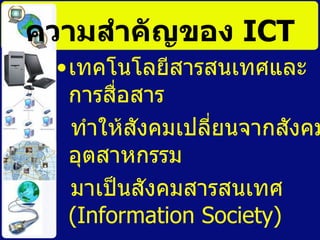ความสำคัญของ  ICT ๶ทคโนโลยีสารสȨทศและการสื่อสาร  ทำให้สังคมเปลี่ยนจากสังคมอุตสาหกรรม มาเป็นสังคมสารสนเทศ  ( Information Society)  