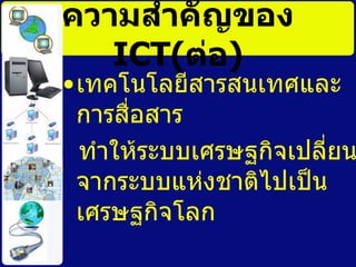 ความสำคัญของ  ICT( ต่อ ) ๶ทคโนโลยีสารสȨทศและการสื่อสาร ทำให้ระบบเศรษฐกิจเปลี่ยนจากระบบแห่งชาติไปเป็นเศรษฐกิจโลก  