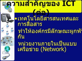 ความสำคัญของ  ICT ( ต่อ ) ๶ทคโนโลยีสารสȨทศและการสื่อสาร ทำให้องค์กรมีลักษณะผูกพันกัน หน่วยงานภายในเป็นแบบเครือข่าย  ( Network)   