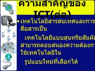 ๶ทคโนโลยีสารสȨทศและการสื่อสารเป็น  เทคโนโลยีแบบสุนทรียสัมผัสสามารถตอบสนองความต้องการใช้เทคโนโลยีใน  รูปแบบใหม่ที่เลือกได้ ความสำคัญของ  ICT( ต่อ ) 